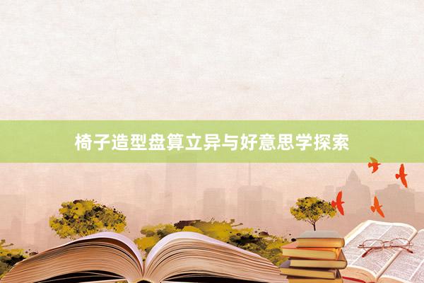椅子造型盘算立异与好意思学探索