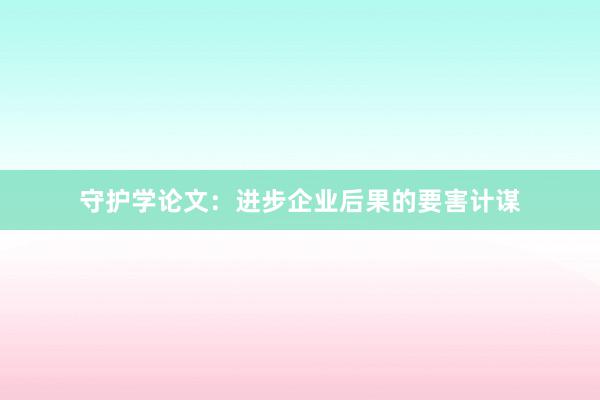 守护学论文：进步企业后果的要害计谋