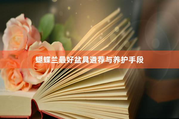 蝴蝶兰最好盆具遴荐与养护手段