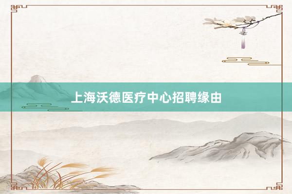 上海沃德医疗中心招聘缘由
