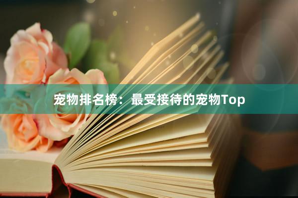 宠物排名榜：最受接待的宠物Top